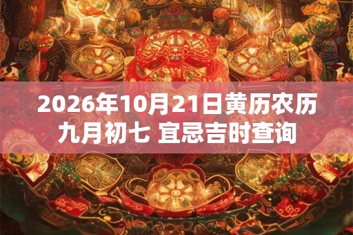 2026年10月21日黄历农历九月初七 宜忌吉时查询 2026年10月21日黄历农历九月初七 宜忌吉时查询