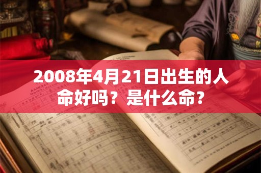 2008年4月21日出生的人命好吗?是什么命? 2008年4月21日出生的人命好吗?是什么命?