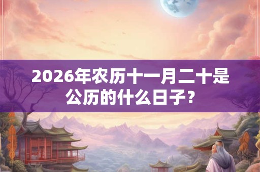 2026年农历十一月二十是公历的什么日子？