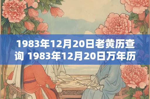 1983年12月20日老黄历查询 1983年12月20日万年历黄道吉日