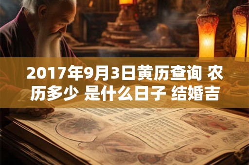 2017年9月3日黄历查询 农历多少 是什么日子 结婚吉时