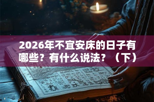 2026年不宜安床的日子有哪些？有什么说法？（下）