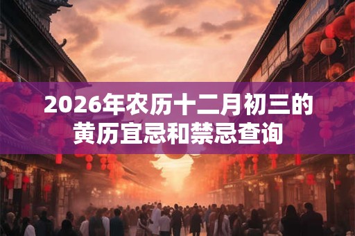 2026年农历十二月初三的黄历宜忌和禁忌查询