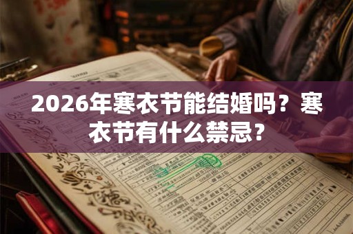 2026年寒衣节能结婚吗？寒衣节有什么禁忌？