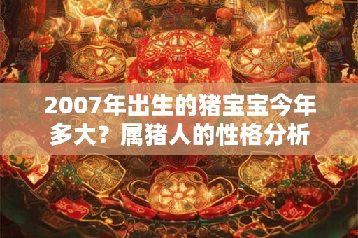 2007年出生的猪宝宝今年多大？属猪人的性格分析