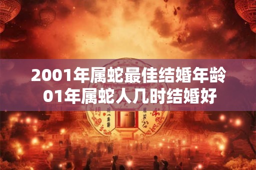 2001年属蛇最佳结婚年龄 01年属蛇人几时结婚好