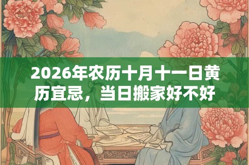 2026年农历十月十一日黄历宜忌，当日搬家好不好
