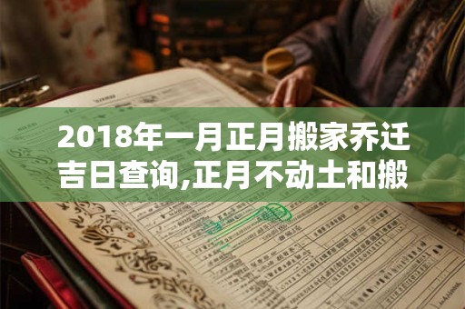 2018年一月正月搬家乔迁吉日查询,正月不动土和搬家有关系吗？