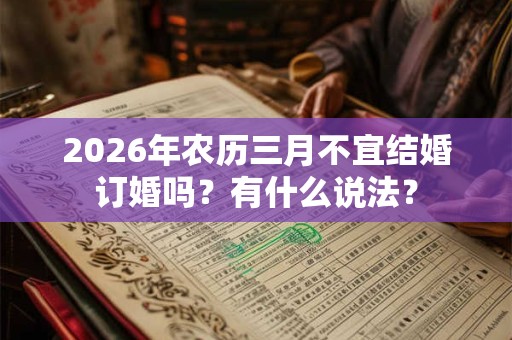 2026年农历三月不宜结婚订婚吗?有什么说法? 2026年农历三月不宜结婚订婚吗?有什么说法?
