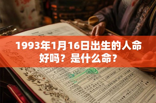 1993年1月16日出生的人命好吗?是什么命? 1993年1月16日出生的人命好吗?是什么命?