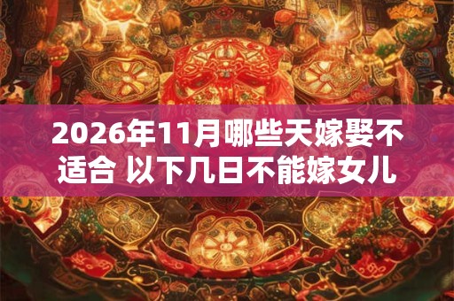 2026年11月哪些天嫁娶不适合 以下几日不能嫁女儿
