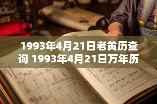 1993年4月21日老黄历查询 1993年4月21日万年历黄道吉日 1993年4月21日老黄历查询 1993年4月21日万年历黄道吉日