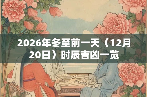 2026年冬至前一天（12月20日）时辰吉凶一览