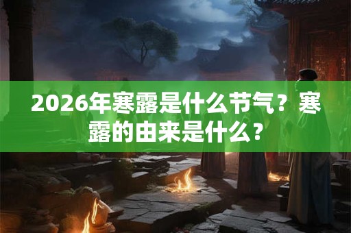 2026年寒露是什么节气?寒露的由来是什么? 2026年寒露是什么节气?寒露的由来是什么?