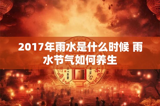 2017年雨水是什么时候 雨水节气如何养生
