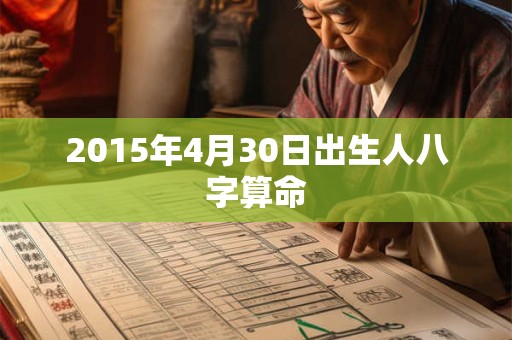 2015年4月30日出生人八字算命 2015年4月30日出生人八字算命
