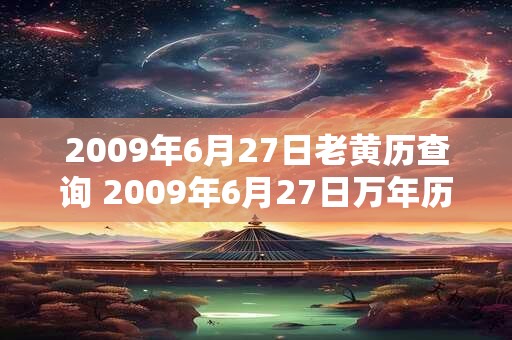 2009年6月27日老黄历查询 2009年6月27日万年历黄道吉日 2009年6月27日老黄历查询 2009年6月27日万年历黄道吉日