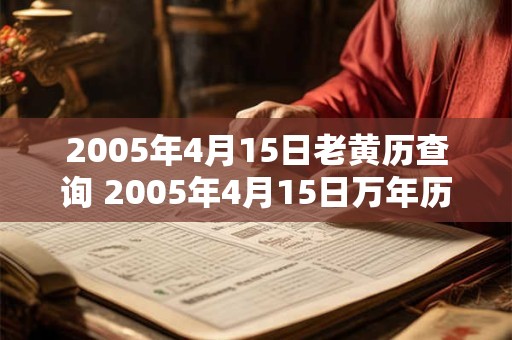 2005年4月15日老黄历查询 2005年4月15日万年历黄道吉日