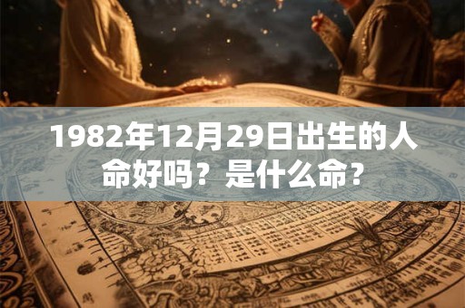 1982年12月29日出生的人命好吗?是什么命? 1982年12月29日出生的人命好吗?是什么命?