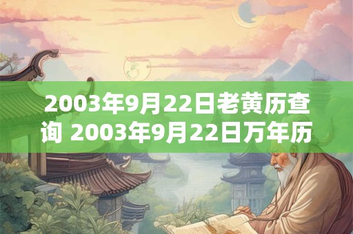2003年9月22日老黄历查询 2003年9月22日万年历黄道吉日 2003年9月22日老黄历查询 2003年9月22日万年历黄道吉日