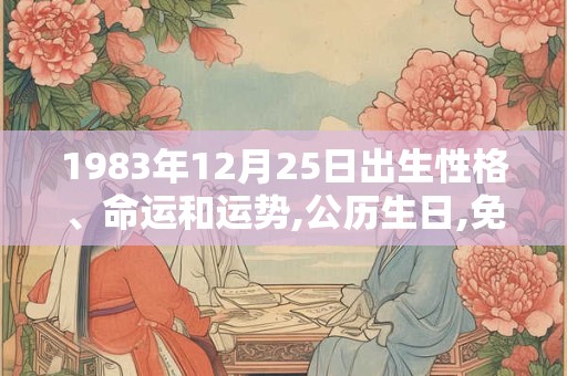1983年12月25日出生性格、命运和运势,公历生日,免费算命 1983年12月25日出生性格、命运和运势,公历生日,免费算命