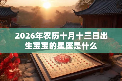 2026年农历十月十三日出生宝宝的星座是什么