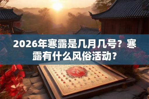 2026年寒露是几月几号?寒露有什么风俗活动? 2026年寒露是几月几号?寒露有什么风俗活动?