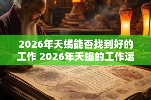 2026年天蝎能否找到好的工作 2026年天蝎的工作运势如何