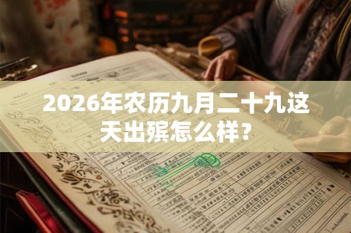2026年农历九月二十九这天出殡怎么样? 2026年农历九月二十九这天出殡怎么样?