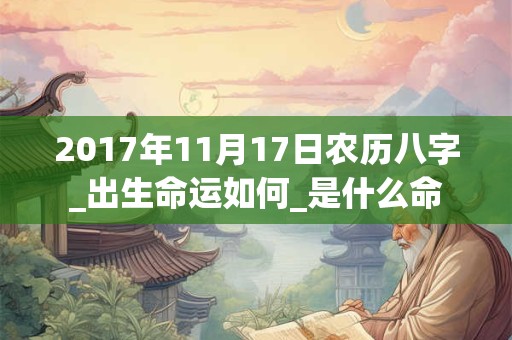 2017年11月17日农历八字_出生命运如何_是什么命