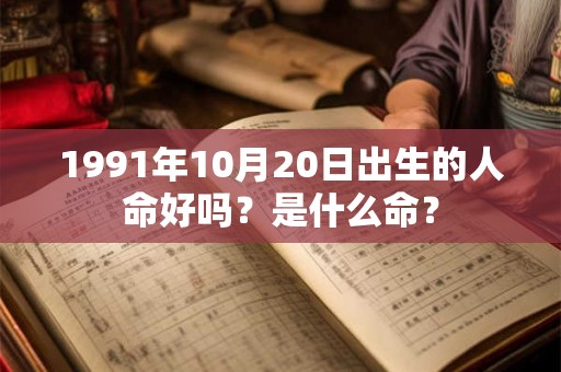 1991年10月20日出生的人命好吗？是什么命？