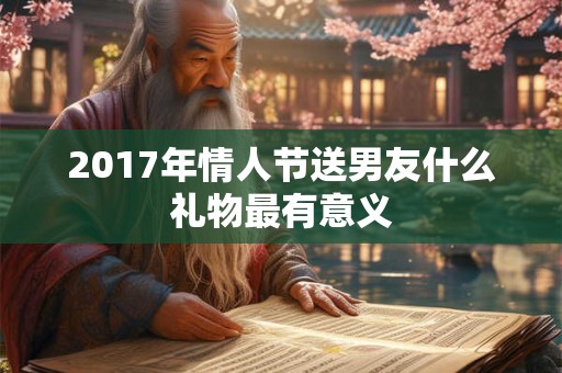 2017年情人节送男友什么礼物最有意义