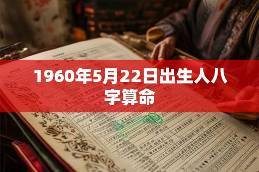 1960年5月22日出生人八字算命 1960年5月22日出生人八字算命