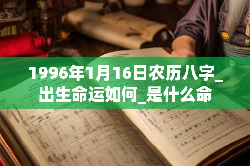 1996年1月16日农历八字_出生命运如何_是什么命 1996年1月16日农历八字_出生命运如何_是什么命
