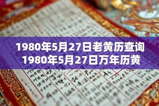 1980年5月27日老黄历查询 1980年5月27日万年历黄道吉日 1980年5月27日老黄历查询 1980年5月27日万年历黄道吉日