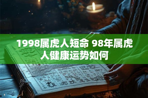 1998属虎人短命 98年属虎人健康运势如何 1998属虎人短命 98年属虎人健康运势如何