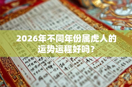 2026年不同年份属虎人的运势运程好吗? 2026年不同年份属虎人的运势运程好吗?
