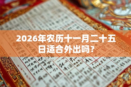 2026年农历十一月二十五日适合外出吗? 2026年农历十一月二十五日适合外出吗?