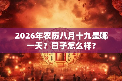 2026年农历八月十九是哪一天?日子怎么样? 2026年农历八月十九是哪一天?日子怎么样?