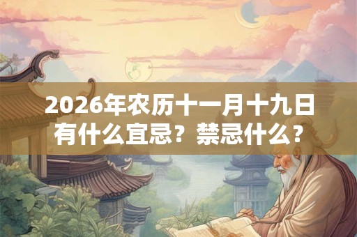 2026年农历十一月十九日有什么宜忌?禁忌什么? 2026年农历十一月十九日有什么宜忌?禁忌什么?