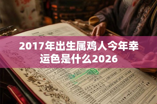 2017年出生属鸡人今年幸运色是什么2026