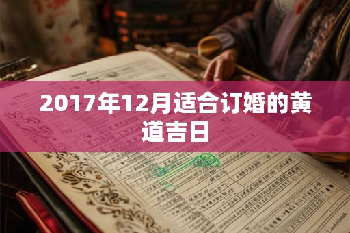 2017年12月适合订婚的黄道吉日 2017年12月适合订婚的黄道吉日