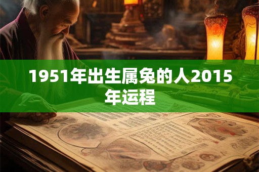1951年出生属兔的人2015年运程
