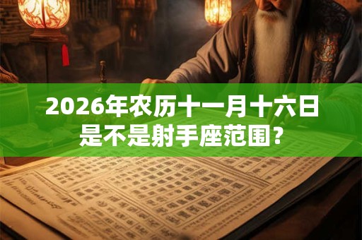 2026年农历十一月十六日是不是射手座范围？