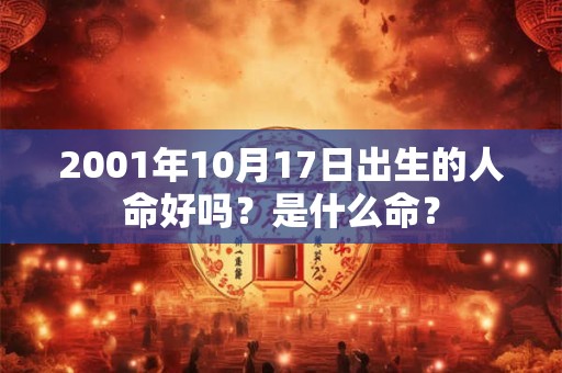 2001年10月17日出生的人命好吗?是什么命? 2001年10月17日出生的人命好吗?是什么命?