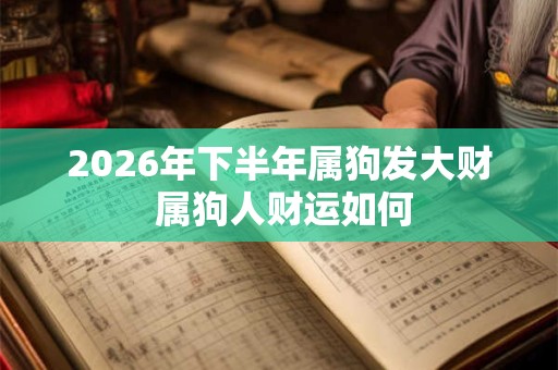 2026年下半年属狗发大财 属狗人财运如何 2026年下半年属狗发大财 属狗人财运如何