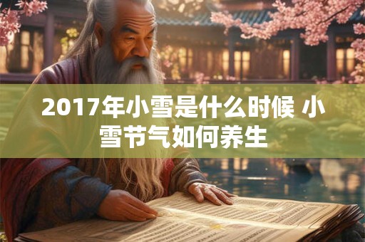 2017年小雪是什么时候 小雪节气如何养生 2017年小雪是什么时候 小雪节气如何养生