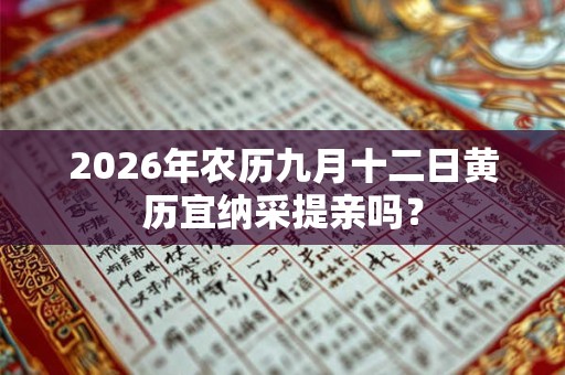 2026年农历九月十二日黄历宜纳采提亲吗？
