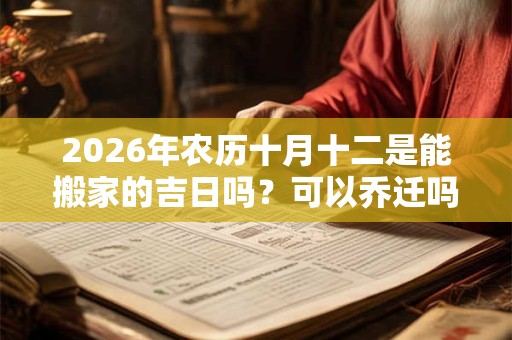 2026年农历十月十二是能搬家的吉日吗？可以乔迁吗