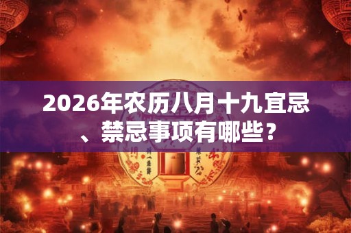 2026年农历八月十九宜忌、禁忌事项有哪些？